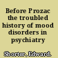 Before Prozac the troubled history of mood disorders in psychiatry /