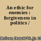 An ethic for enemies : forgiveness in politics /