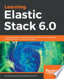 Learning Elastic Stack 6.0 : a beginner's guide to distributed search, analytics, and visualization using Elasticsearch, Logstash, and Kibana /