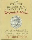 The strange and exciting adventures of Jeremiah Hush as told for the benefit of all persons of good sense and recorded to the best of his limited ability /