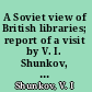 A Soviet view of British libraries; report of a visit by V. I. Shunkov, G. G. Firsov and N. I. Tyulina in October/November, 1959.