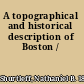 A topographical and historical description of Boston /