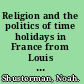 Religion and the politics of time holidays in France from Louis XIV through Napoleon /
