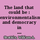 The land that could be : environmentalism and democracy in the twenty-first century /