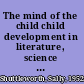The mind of the child child development in literature, science and medicine, 1840-1900 /