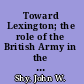 Toward Lexington; the role of the British Army in the coming of the American Revolution,