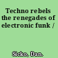 Techno rebels the renegades of electronic funk /