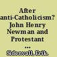 After anti-Catholicism? John Henry Newman and Protestant Britain, 1845-c. 1890 /