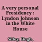 A very personal Presidency : Lyndon Johnson in the White House /