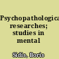 Psychopathological researches; studies in mental dissociation,