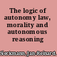 The logic of autonomy law, morality and autonomous reasoning /