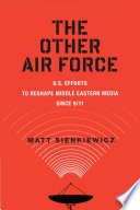 The other air force : U.S. efforts to reshape Middle Eastern media since 9/11 /