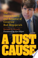 A just cause : the impeachment and removal of Governor Rod Blagojevich /