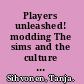 Players unleashed! modding The sims and the culture of gaming /