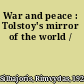 War and peace : Tolstoy's mirror of the world /
