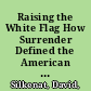 Raising the White Flag How Surrender Defined the American Civil War /