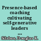 Presence-based coaching cultivating self-generative leaders through mind, body, and heart /