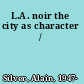 L.A. noir the city as character /