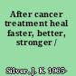 After cancer treatment heal faster, better, stronger /