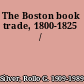 The Boston book trade, 1800-1825 /