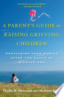 A parent's guide to raising grieving children : rebuilding your family after the death of a loved one /