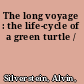The long voyage : the life-cycle of a green turtle /