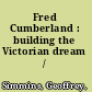 Fred Cumberland : building the Victorian dream /