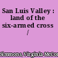 San Luis Valley : land of the six-armed cross /