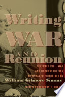 Writing War and Reunion Selected Civil War and Reconstruction Newspaper Editorials by William Gilmore Simms /