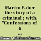 Martin Faber the story of a criminal ; with, "Confessions of a Murderer" /