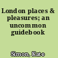 London places & pleasures; an uncommon guidebook