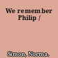 We remember Philip /