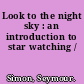 Look to the night sky : an introduction to star watching /