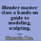 Blender master class a hands-on guide to modeling, sculpting, materials, and rendering /
