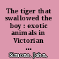 The tiger that swallowed the boy : exotic animals in Victorian England /