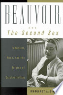 Beauvoir and The second sex : feminism, race, and the origins of existentialism /