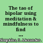 The tao of bipolar using meditation & mindfulness to find balance & peace /