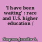 'I have been waiting' : race and U.S. higher education /