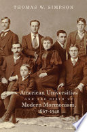 American universities and the birth of modern Mormonism, 1867-1940  /