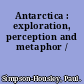 Antarctica : exploration, perception and metaphor /