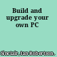 Build and upgrade your own PC