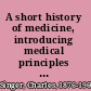 A short history of medicine, introducing medical principles to students and non-medical readers,