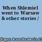 When Shlemiel went to Warsaw & other stories /