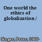 One world the ethics of globalization /
