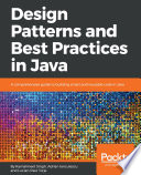 Design patterns and best practices in Java : a comprehensive guide to building smart and reusable code in Java /