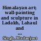 Himalayan art; wall-painting and sculpture in Ladakh, Lahaul and Spiti, the Siwalik Ranges, Nepal, Sikkim, and Bhutan
