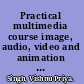 Practical multimedia course image, audio, video and animation fundamentals, Adobe Flash CS4, Adobe Photoshop CS4, 3-D studio max, animation in Maya, sound forge and Adobe Premier CS4 /