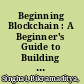 Beginning Blockchain : A Beginner's Guide to Building Blockchain Solutions /