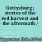 Gettysburg ; stories of the red harvest and the aftermath /