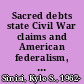 Sacred debts state Civil War claims and American federalism, 1861-1880 /